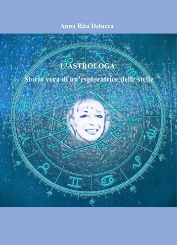 L'astrologa. Storia vera di un'esploratrice delle stelle - Anna Rita Delucca - Libro Youcanprint 2026 | Libraccio.it