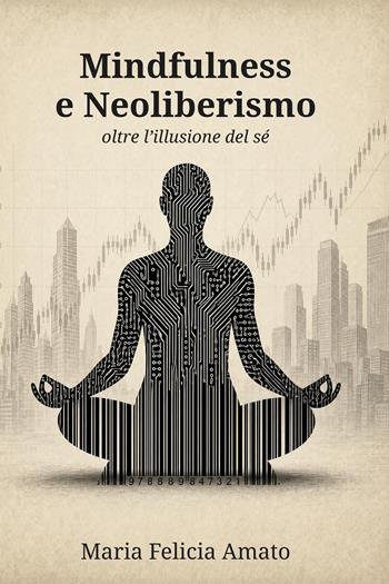 Mindfulness e neoliberismo. Oltre l'illusione del sé - Maria Felicia Amato - Libro Youcanprint 2026 | Libraccio.it