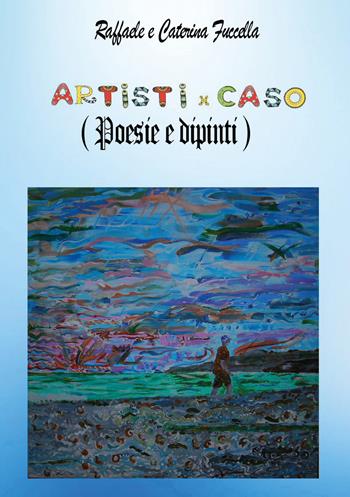 Artistixcaso (Poesie e dipinti) - Raffaele Fuccella - Libro Youcanprint 2026 | Libraccio.it