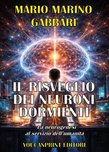 Il risveglio dei neuroni dormienti. La neurogenesi al servizio dell'umanità - Mario Marino Gabbari - Libro Youcanprint 2026 | Libraccio.it