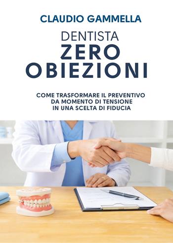 Dentista zero obiezioni. Come trasformare il preventivo da momento di tensione in una scelta di fiducia - Claudio Gammella - Libro Youcanprint 2026 | Libraccio.it