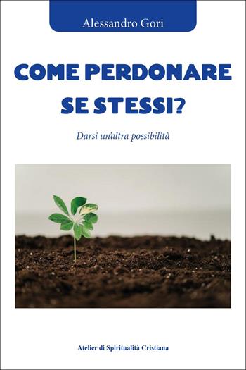 Come perdonare se stessi? Darsi un'altra possibilità - Alessandro Gori - Libro Youcanprint 2026 | Libraccio.it