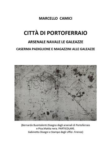 Città di Portoferraio. Arsenale navale Le Galeazze. Caserma Padiglione e Magazzini alle Galeazze - Marcello Camici - Libro Youcanprint 2026 | Libraccio.it