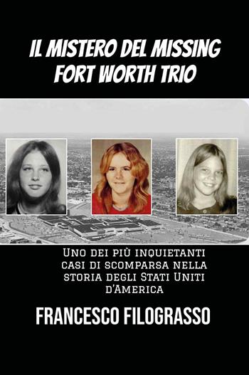 Il mistero del missing Fort Worth trio. Uno dei più inquietanti casi di scomparsa irrisolta nella storia degli Stati Uniti d'America - Francesco Filograsso - Libro Youcanprint 2026 | Libraccio.it
