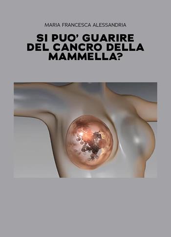 Si può guarire del cancro della mammella? - Maria Francesca Alessandria - Libro Youcanprint 2026 | Libraccio.it