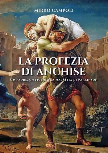 La profezia di Anchise. Un padre, un figlio e la malattia di Parkinson - Mirko Campoli - Libro Youcanprint 2026 | Libraccio.it