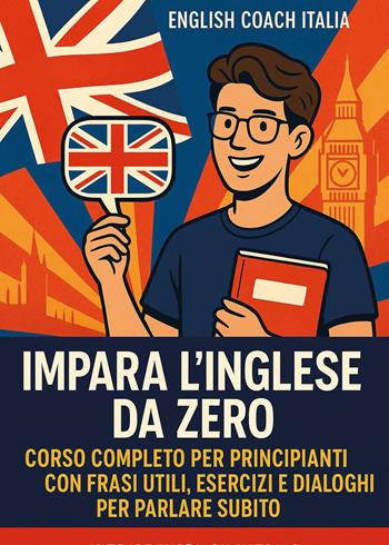 Impara l'inglese da zero. Corso completo per principianti con frasi utili, esercizi e dialoghi per parlare subito  - Libro Youcanprint 2026 | Libraccio.it
