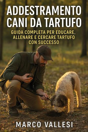 Addestramento cani da tartufo. Guida completa per educare, allenare e cercare tartufo con successo - Marco Vallesi - Libro Youcanprint 2026 | Libraccio.it