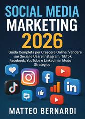 Social media marketing. Guida completa per crescere online, vendere sui social e isare Instagram, TikTok, Facebook, YouTube e LinkedIn in modo strategico