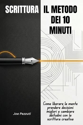 Scrittura. Il metodo dei 10 minuti. Come liberare la mente, prendere decisioni migliori e cambiare abitudini con la scrittura quotidiana - Joe Pezzuti - Libro Youcanprint 2026 | Libraccio.it