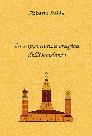 La supponenza tragica dell'Occidente - Roberto Rebbi - Libro Youcanprint 2026 | Libraccio.it
