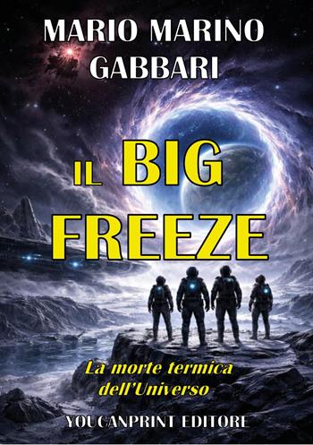 Il big freeze. La morte termica dell'Universo - Mario Marino Gabbari - Libro Youcanprint 2026 | Libraccio.it