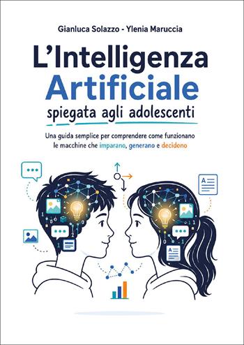 L'intelligenza artificiale spiegata agli adolescenti. Una guida semplice per comprendere come funzionano le macchine che imparano, generano e decidono - Gianluca Solazzo, Ylenia Maruccia - Libro Youcanprint 2026 | Libraccio.it