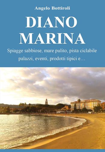 Diano Marina. Spiagge sabbiose, mare pulito, pista ciclabile, palazzi, eventi, prodotti tipici - Angelo Bottiroli - Libro Youcanprint 2026 | Libraccio.it