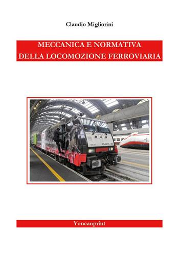 Meccanica e normativa della locomozione ferroviaria - Claudio Migliorini - Libro Youcanprint 2026 | Libraccio.it