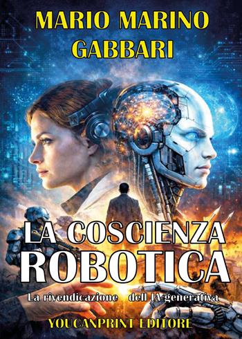 La coscienza robotica. La rivendicazione dell'IA generativa - Mario Marino Gabbari - Libro Youcanprint 2026 | Libraccio.it