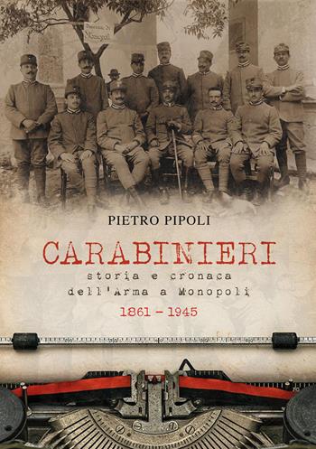 Carabinieri. Storia e cronaca dell'Arma a Monopoli 1861-1945 - Pietro Pipoli - Libro Youcanprint 2026 | Libraccio.it