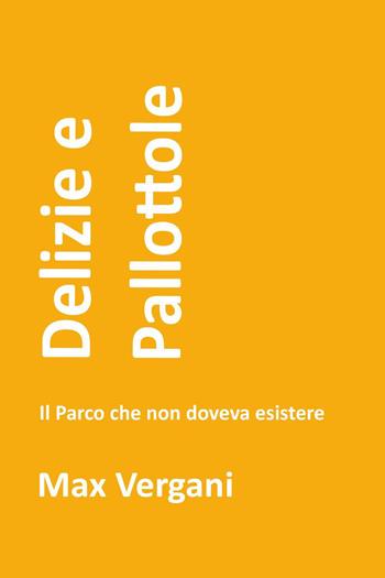 Delizie e pallottole. Il parco che non doveva esistere - Max Vergani - Libro Youcanprint 2026 | Libraccio.it