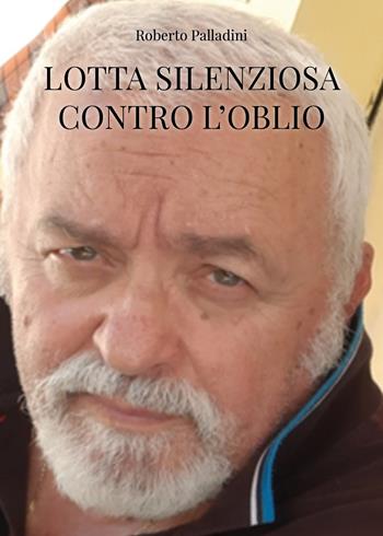Lotta silenziosa contro l'oblio - Roberto Palladini - Libro Youcanprint 2026 | Libraccio.it