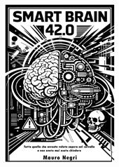 Smart brain 42.0. Tutto quello che avreste voluto sapere sul cervello e non avete mai osato chiedere