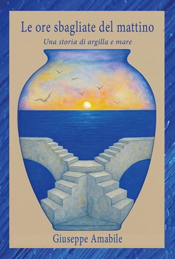 Le ore sbagliate del mattino. Una storia di argilla e mare - Giuseppe Amabile - Libro Youcanprint 2026 | Libraccio.it