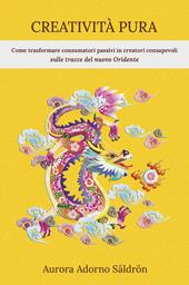 Creatività pura. Come trasformare consumatori passivi in creatori consapevoli sulle tracce del nuovo Oridente