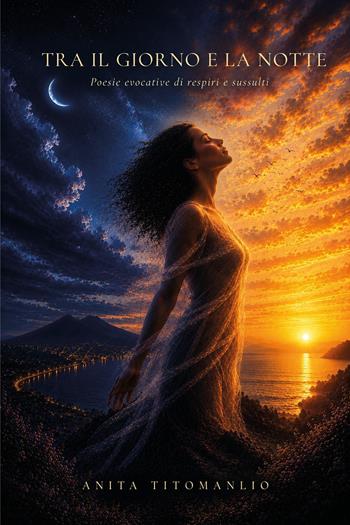 Tra il giorno e la notte. Poesie evocative di respiri e sussulti - Anita Titomanlio - Libro Youcanprint 2026 | Libraccio.it