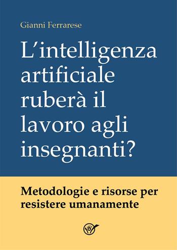 L'intelligenza artificiale ruberà il lavoro agli insegnanti? Metodologie e risorse per resistere umanamente - Gianni Ferrarese - Libro Youcanprint 2026 | Libraccio.it
