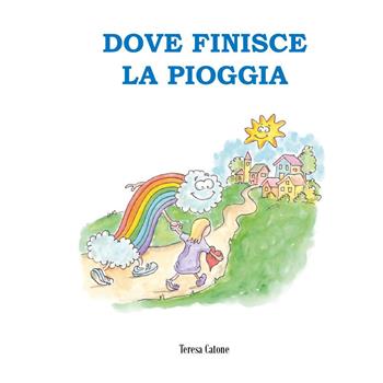 Dove finisce la pioggia. Ediz. a colori - Teresa Catone - Libro Youcanprint 2026 | Libraccio.it