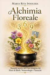 Alchimia floreale. Manuale pratico per l'uso integrato dei fiori di Bach, della numerologia e dei tarocchi
