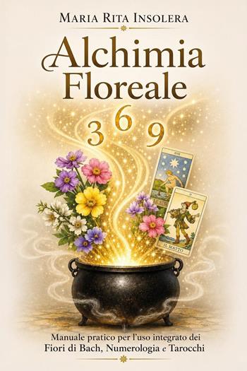 Alchimia floreale. Manuale pratico per l'uso integrato dei fiori di Bach, della numerologia e dei tarocchi - Maria Rita Insolera - Libro Youcanprint 2026 | Libraccio.it