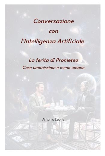 Conversazione con l'Intelligenza Artificiale. La ferita di Prometeo. Cose umanissime e meno umane - Antonio Leone - Libro Youcanprint 2026 | Libraccio.it