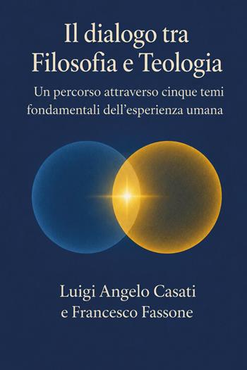 Il dialogo fra filosofia e teologia. Un percorso attraverso cinque temi fondamentali dell'esperienza umana - Francesco Fassone, Luigi Angelo Casati - Libro Youcanprint 2026 | Libraccio.it