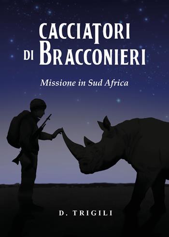 Cacciatori di bracconieri. Missione in sud Africa - Diego Trigili - Libro Youcanprint 2026 | Libraccio.it