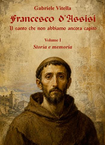 Francesco d'Assisi. Il santo che non abbiamo ancora capito. Vol. 1: Storia e memoria - Gabriele Vitella - Libro Youcanprint 2026 | Libraccio.it