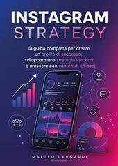 Instagram Strategy: la guida completa per creare un profilo di successo, sviluppare una strategia vincente e crescere con contenuti efficaci