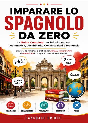 Imparare lo spagnolo da zero. La guida completa per principianti con grammatica, vocabolario, conversazioni e pronuncia. Un metodo semplice e pratico per parlare, comprendere e comunicare in spagnolo nella vita quotidiana  - Libro Youcanprint 2026 | Libraccio.it