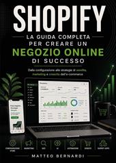 Shopify: la guida completa per creare un negozio online di successo. Dalla configurazione alle strategie di vendita, marketing e crescita dell'e-commerce