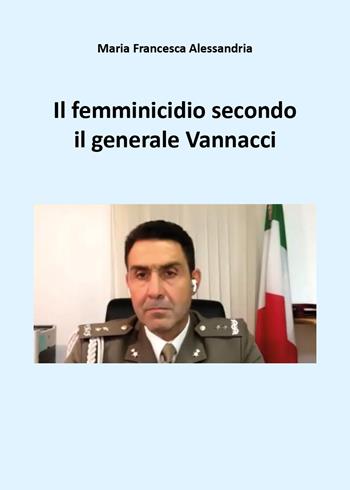 Il femminicidio secondo il generale Vannacci - Maria Francesca Alessandria - Libro Youcanprint 2026 | Libraccio.it