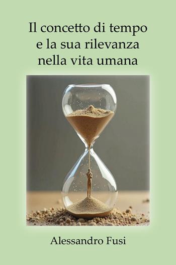 Il concetto di tempo e la sua rilevanza nella vita umana - Alessandro Fusi - Libro Youcanprint 2026 | Libraccio.it