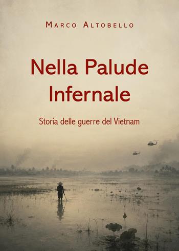 Nella palude infernale. Storie delle guerre del Vietnam - Marco Altobello - Libro Youcanprint 2026 | Libraccio.it