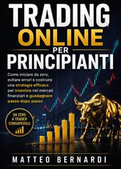 Trading Online per Principianti: Come iniziare da zero, evitare errori e costruire una strategia efficace per investire nei mercati finanziari e guadagnare passo dopo passo