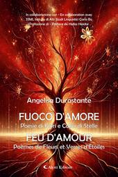Fuoco d'amore. Poesie di fiori e calici di stelle-Feu d'amour. Poèmes de fleurs et verres d'etoiles. Ediz. bilingue