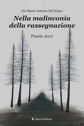 Nella malinconia della rassegnazione. Poesie 2017 - Gio Maria Antonio Del Negro - Libro Aletti editore 2025, Gli emersi poesia | Libraccio.it