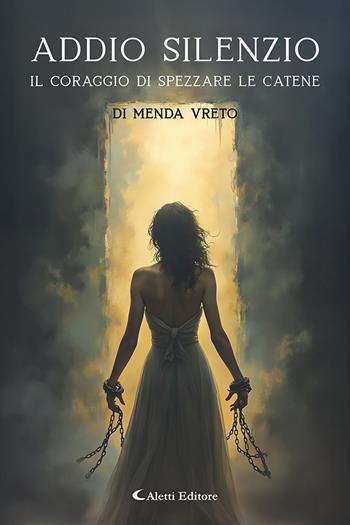 Addio silenzio. Il coraggio di spezzare le catene - Menda Vreto - Libro Aletti editore 2025, I diamanti | Libraccio.it
