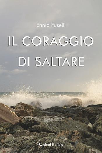 Il coraggio di saltare - Ennio Fuselli - Libro Aletti editore 2025, Gli emersi poesia | Libraccio.it