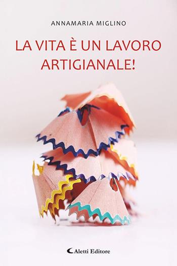 La vita è un lavoro artigianale! - Annamaria Miglino - Libro Aletti editore 2025, I diamanti | Libraccio.it