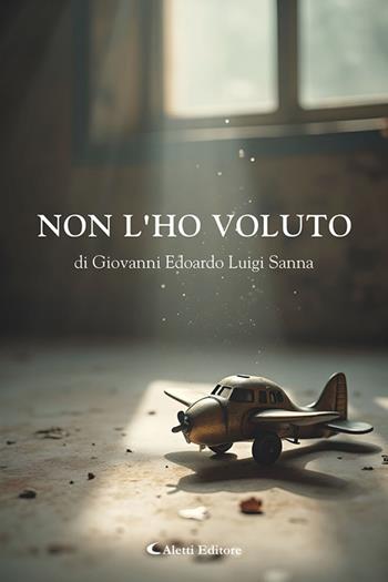 Non l'ho voluto - Giovanni Edoardo Luigi Sanna - Libro Aletti editore 2025, Le perle | Libraccio.it