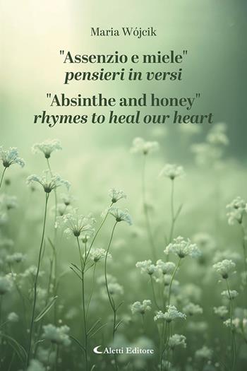 «Assenzio e miele». Pensieri in versi-«Absinthe and honey». Rhymes to heal our heart - Maria Wojcik - Libro Aletti editore 2025, Altre frontiere | Libraccio.it