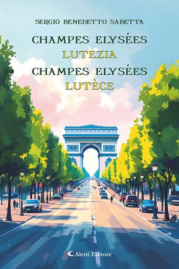 Champes Elysées. Lutezia-Champes Elysées. Lutèce - Sergio Benedetto Sabetta - Libro Aletti editore 2025, Altre frontiere | Libraccio.it
